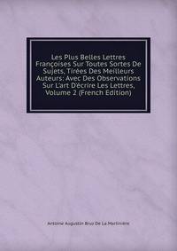 Les Plus Belles Lettres Fran?oises Sur Toutes Sortes De Sujets, Tir?es Des Meilleurs Auteurs: Avec Des Observations Sur L'art D'?crire Les Lettres, Volume 2 (French Edition)
