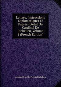 Lettres, Instructions Diplomatiques Et Papiers D'?tat Du Cardinal De Richelieu, Volume 8 (French Edition)