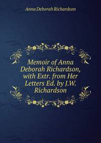 Memoir of Anna Deborah Richardson, with Extr. from Her Letters Ed. by J.W. Richardson.