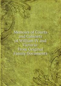 Memoirs of Courts and Cabinets of William IV and Victoria: From Original Family Documents