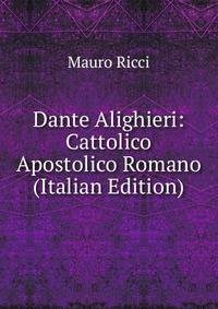 Dante Alighieri: Cattolico Apostolico Romano (Italian Edition)