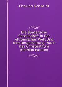 Die B?rgerliche Gesellschaft in Der Altr?mischen Welt Und Ihre Umgestaltung Durch Das Christenthum (German Edition)