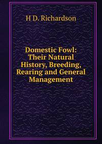 Domestic Fowl: Their Natural History, Breeding, Rearing and General Management