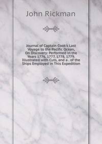 Journal of Captain Cook's Last Voyage to the Pacific Ocean, On Discovery: Performed in the Years 1776, 1777, 1778, 1779. Illustrated with Cuts, and a . of the Ships Employed in This Expedition