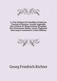 G. Frid. Richteri De Natalibva Fvlminvm Tractatva Physiova: Accedit Appendix Qva Litterae Et Observationes Qvaedam Hvo Pertinentes Maffei, Lionii, Pagliarini Aliorvmqve Continentvr (Latin Edition)