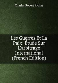 Les Guerres Et La Paix: ?tude Sur L'Arbitrage International (French Edition)
