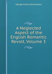 A Neglected Aspect of the English Romantic Revolt, Volume 3