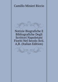 Notizie Biografiche E Bibliografiche Degli Scrittori Napoletani Fioriti Nel Secolo Xvii. A,B. (Italian Edition)