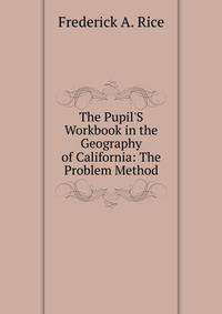 The Pupil'S Workbook in the Geography of California: The Problem Method