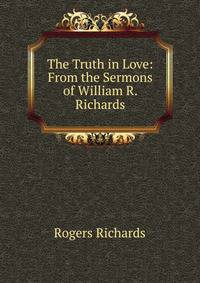 The Truth in Love: From the Sermons of William R. Richards
