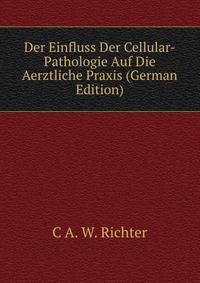 Der Einfluss Der Cellular-Pathologie Auf Die Aerztliche Praxis (German Edition)