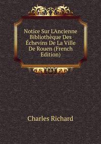 Notice Sur L'Ancienne Biblioth?que Des ?chevins De La Ville De Rouen (French Edition)