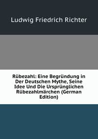 Rubezahl: Eine Begrundung in Der Deutschen Mythe, Seine Idee Und Die Ursprunglichen Rubezahlmarchen (German Edition)