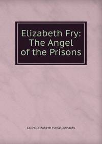 Elizabeth Fry: The Angel of the Prisons
