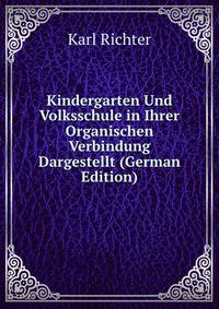 Kindergarten Und Volksschule in Ihrer Organischen Verbindung Dargestellt (German Edition)