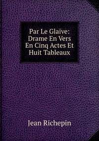 Par Le Glaive: Drame En Vers En Cinq Actes Et Huit Tableaux