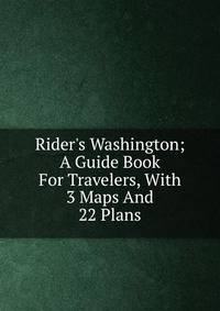 Rider's Washington; A Guide Book For Travelers, With 3 Maps And 22 Plans