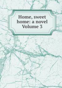 Home, sweet home: a novel Volume 3