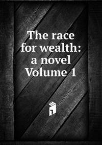 The race for wealth: a novel Volume 1