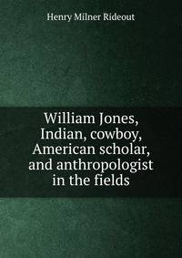 William Jones, Indian, cowboy, American scholar, and anthropologist in the fields