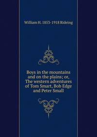 Boys in the mountains and on the plains; or, The western adventures of Tom Smart, Bob Edge and Peter Small