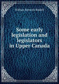 Some early legislation and legislators in Upper Canada