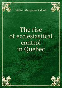 The rise of ecclesiastical control in Quebec