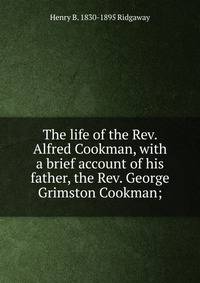 The life of the Rev. Alfred Cookman, with a brief account of his father, the Rev. George Grimston Cookman;