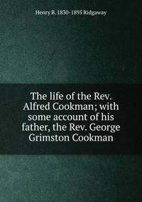 The life of the Rev. Alfred Cookman; with some account of his father, the Rev. George Grimston Cookman