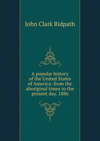 A popular history of the United States of America: from the aboriginal times to the present day. 1886.