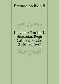 In fvnere Caroli III, Hispaniar. Regis Catholici oratio (Latin Edition)