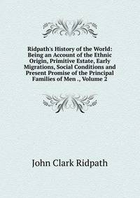 Ridpath's History of the World: Being an Account of the Ethnic Origin, Primitive Estate, Early Migrations, Social Conditions and Present Promise of the Principal Families of Men ., Volume 2