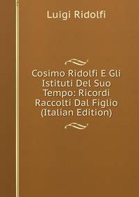 Cosimo Ridolfi E Gli Istituti Del Suo Tempo: Ricordi Raccolti Dal Figlio (Italian Edition)