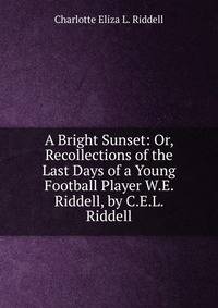 A Bright Sunset: Or, Recollections of the Last Days of a Young Football Player W.E. Riddell, by C.E.L. Riddell.