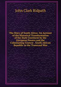 The Story of South Africa: An Account of the Historical Transformation of the Dark Continent by the European Powers and the Culminating Contest . South African Republic in the Transvaal War