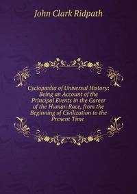 Cyclop?dia of Universal History: Being an Account of the Principal Events in the Career of the Human Race, from the Beginning of Civilization to the Present Time .