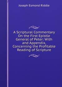 A Scriptural Commentary On the First Epistle General of Peter: With and Appendix, Concerning the Profitable Reading of Scripture