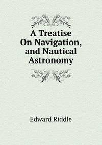 A Treatise On Navigation, and Nautical Astronomy