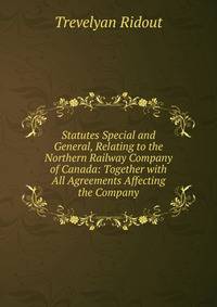 Statutes Special and General, Relating to the Northern Railway Company of Canada: Together with All Agreements Affecting the Company
