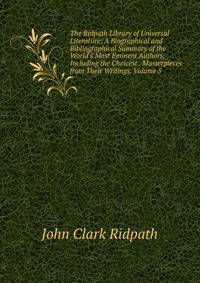 The Ridpath Library of Universal Literature: A Biographical and Bibliographical Summary of the World's Most Eminent Authors, Including the Choicest . Masterpieces from Their Writings, Volume 5