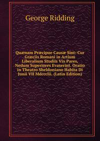 Qu?nam Pr?cipue Caus? Sint: Cur Gr?ciis Romani in Artium Liberalium Studiis Vix Pares, Nedum Superiores Evaserint. Oratio in Theatro Sheldoniano Habita Di Junii VII Mdccclii. (Latin Edition)