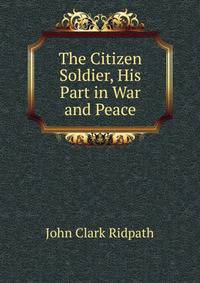 The Citizen Soldier, His Part in War and Peace