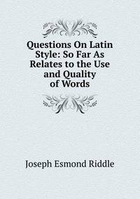 Questions On Latin Style: So Far As Relates to the Use and Quality of Words