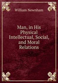 Man, in His Physical Intellectual, Social, and Moral Relations