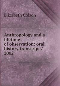 Anthropology and a lifetime of observation: oral history transcript / 2002