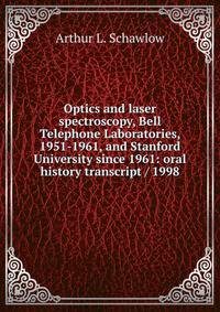 Optics and laser spectroscopy, Bell Telephone Laboratories, 1951-1961, and Stanford University since 1961: oral history transcript / 1998