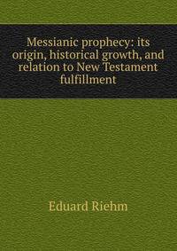 Messianic prophecy: its origin, historical growth, and relation to New Testament fulfillment