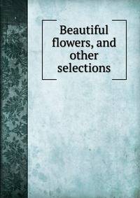 Beautiful flowers, and other selections