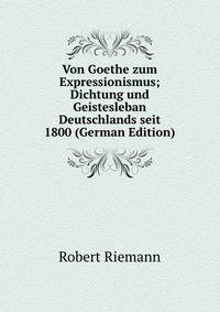 Von Goethe zum Expressionismus; Dichtung und Geistesleban Deutschlands seit 1800 (German Edition)