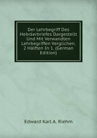 Der Lehrbegriff Des Hebraerbriefes Dargestellt Und Mit Verwandten Lehrbegriffen Verglichen. 2 Halften In 1. (German Edition)